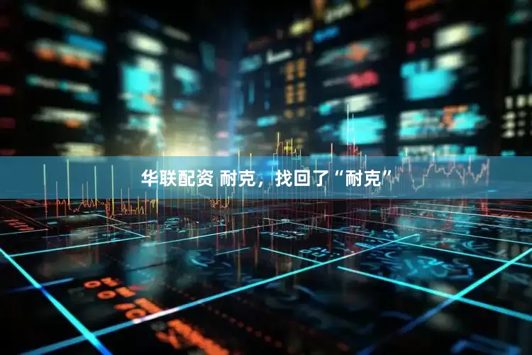 华联配资 耐克，找回了“耐克”