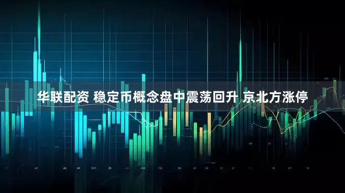 华联配资 稳定币概念盘中震荡回升 京北方涨停
