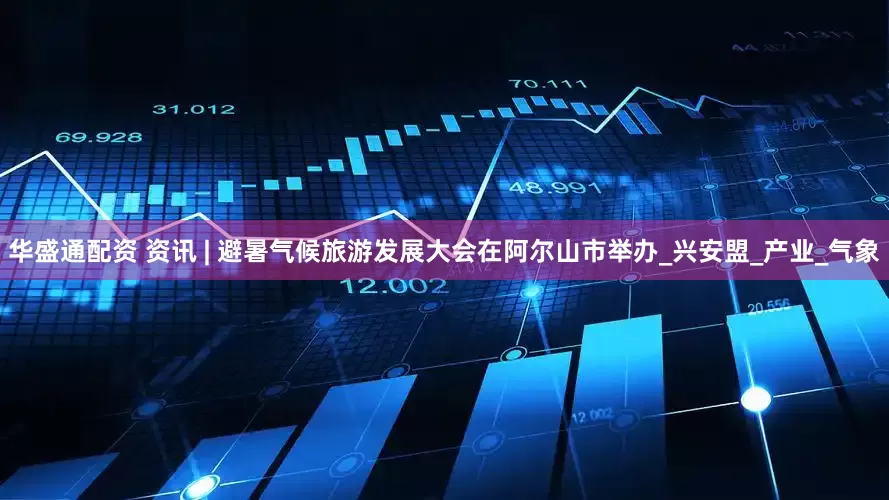 华盛通配资 资讯 | 避暑气候旅游发展大会在阿尔山市举办_兴安盟_产业_气象