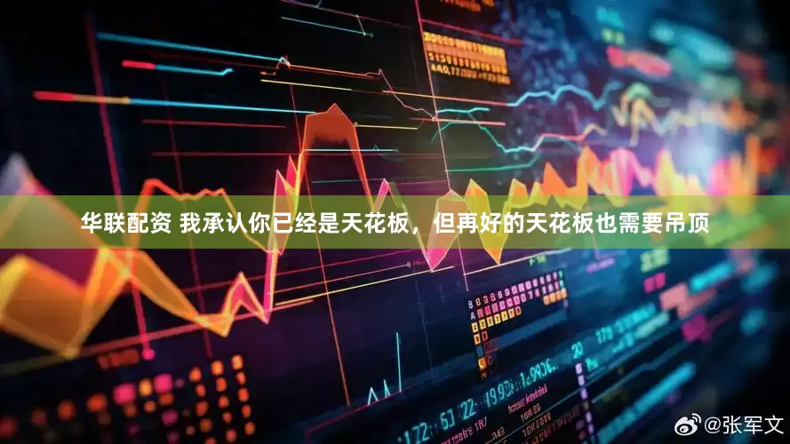 华联配资 我承认你已经是天花板，但再好的天花板也需要吊顶
