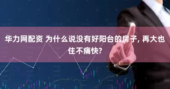 华力网配资 为什么说没有好阳台的房子, 再大也住不痛快?