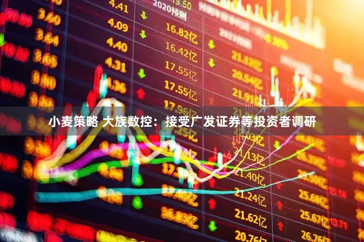小麦策略 大族数控：接受广发证券等投资者调研