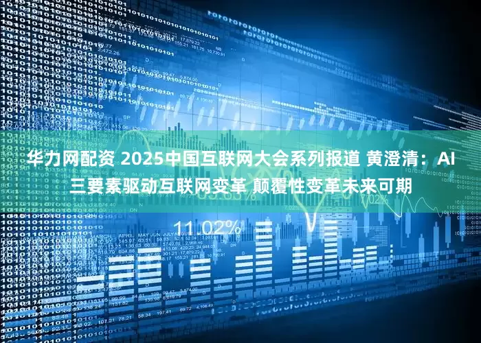 华力网配资 2025中国互联网大会系列报道 黄澄清：AI三要素驱动互联网变革 颠覆性变革未来可期