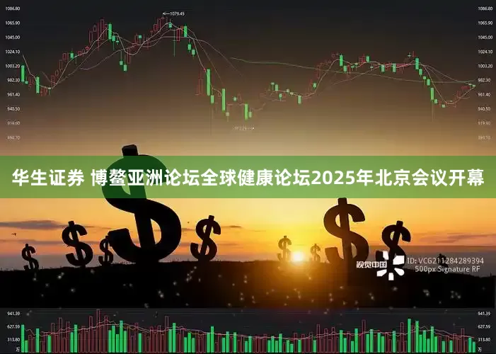 华生证券 博鳌亚洲论坛全球健康论坛2025年北京会议开幕