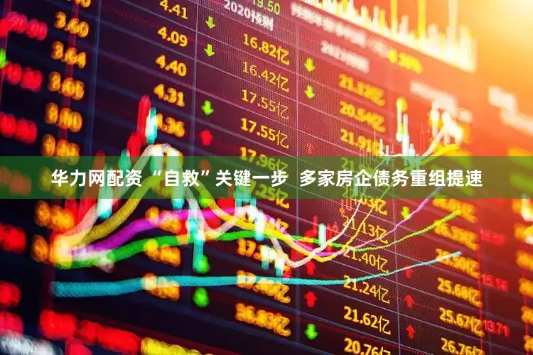 华力网配资 “自救”关键一步  多家房企债务重组提速