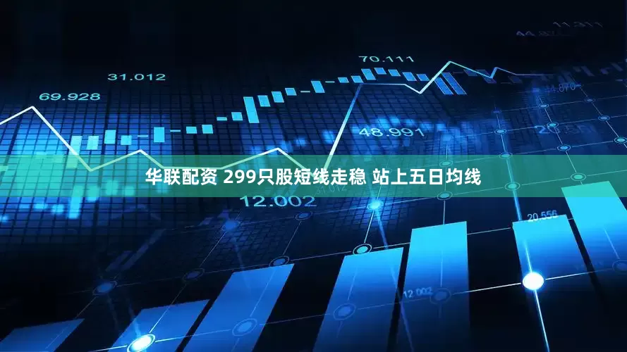 华联配资 299只股短线走稳 站上五日均线