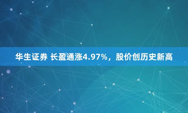 华生证券 长盈通涨4.97%，股价创历史新高