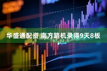 华盛通配资 南方路机录得9天8板