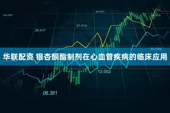 华联配资 银杏酮酯制剂在心血管疾病的临床应用