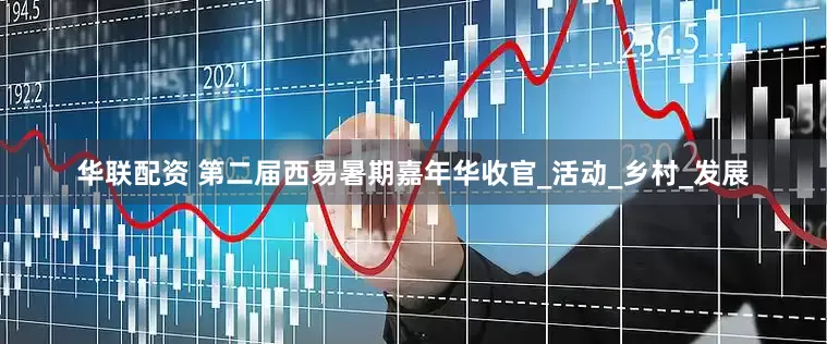 华联配资 第二届西易暑期嘉年华收官_活动_乡村_发展