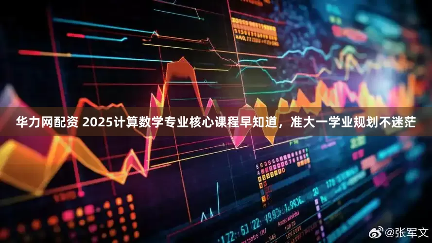 华力网配资 2025计算数学专业核心课程早知道，准大一学业规划不迷茫
