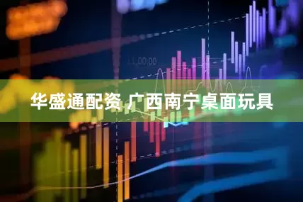 华盛通配资 广西南宁桌面玩具
