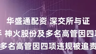华盛通配资 深交所与证监局同出手 神火股份及多名高管因四项违规被追责