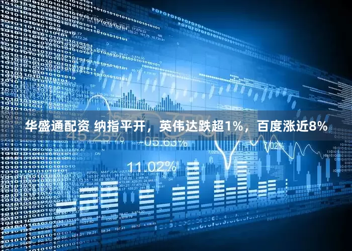 华盛通配资 纳指平开，英伟达跌超1%，百度涨近8%