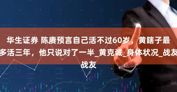 华生证券 陈赓预言自己活不过60岁，黄瞎子最多活三年，他只说对了一半_黄克诚_身体状况_战友