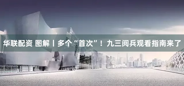 华联配资 图解丨多个“首次”！九三阅兵观看指南来了