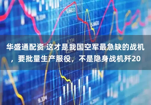 华盛通配资 这才是我国空军最急缺的战机，要批量生产服役，不是隐身战机歼20