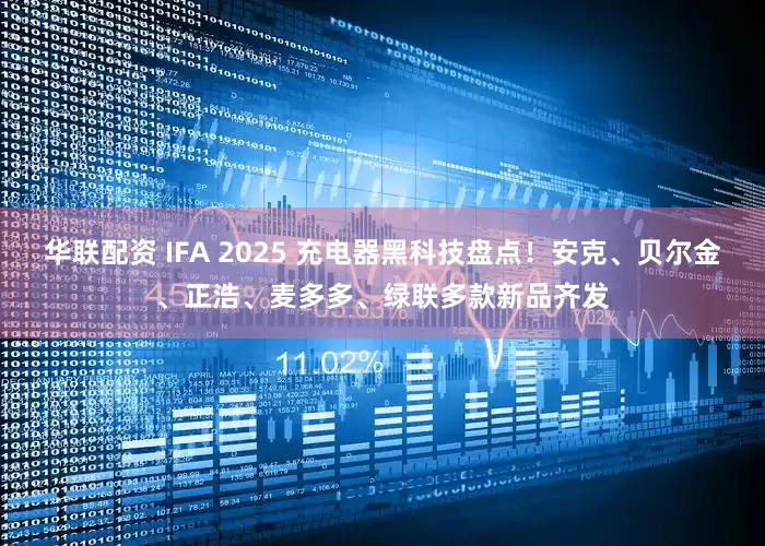 华联配资 IFA 2025 充电器黑科技盘点！安克、贝尔金、正浩、麦多多、绿联多款新品齐发