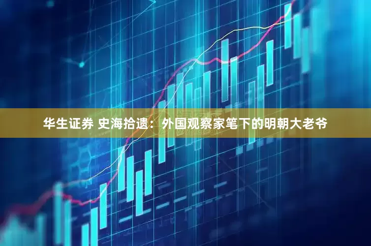 华生证券 史海拾遗：外国观察家笔下的明朝大老爷