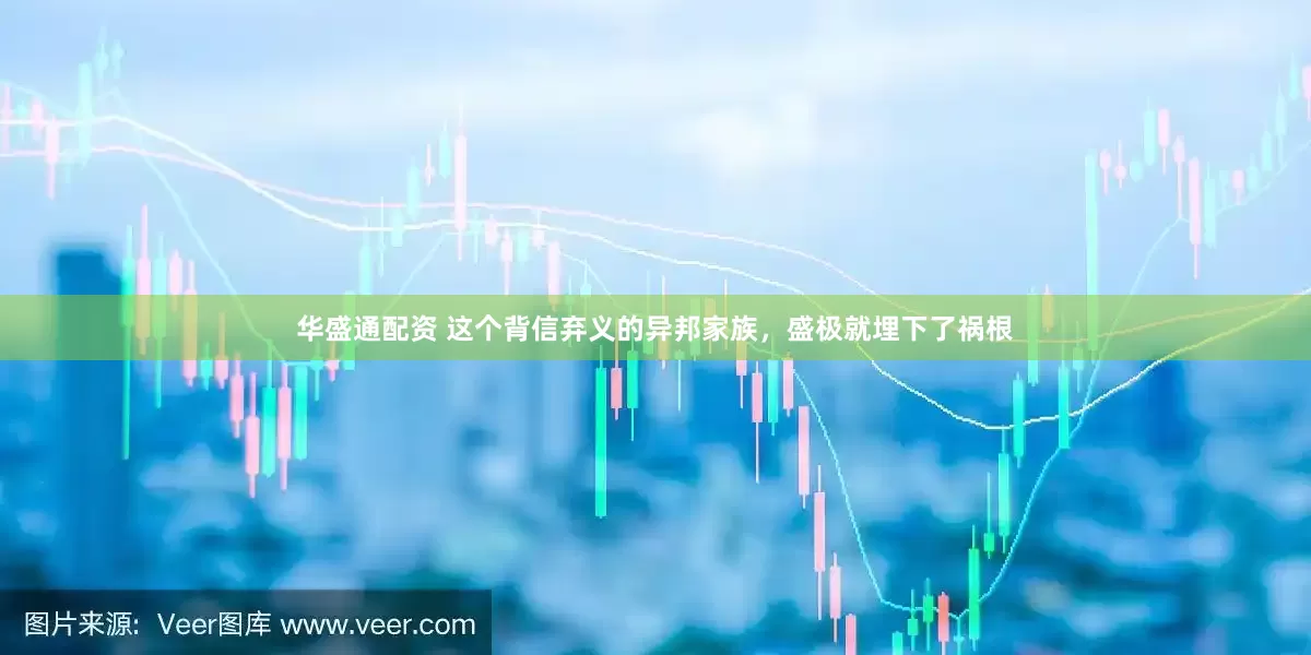 华盛通配资 这个背信弃义的异邦家族，盛极就埋下了祸根