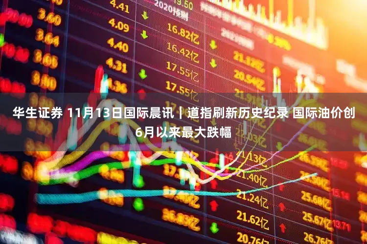 华生证券 11月13日国际晨讯｜道指刷新历史纪录 国际油价创6月以来最大跌幅