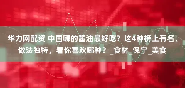 华力网配资 中国哪的酱油最好吃？这4种榜上有名，做法独特，看你喜欢哪种？_食材_保宁_美食