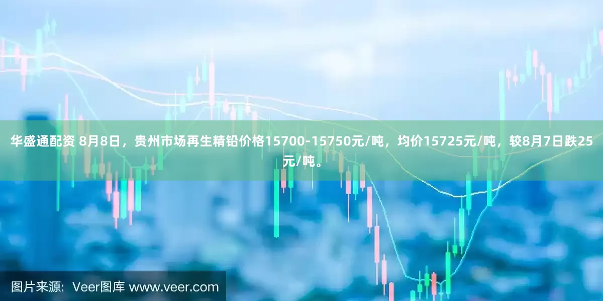 华盛通配资 8月8日，贵州市场再生精铅价格15700-15750元/吨，均价15725元/吨，较8月7日跌25元/吨。