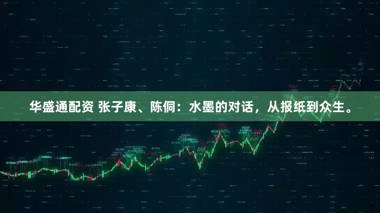 华盛通配资 张子康、陈侗：水墨的对话，从报纸到众生。