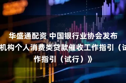 华盛通配资 中国银行业协会发布《金融机构个人消费类贷款催收工作指引（试行）》