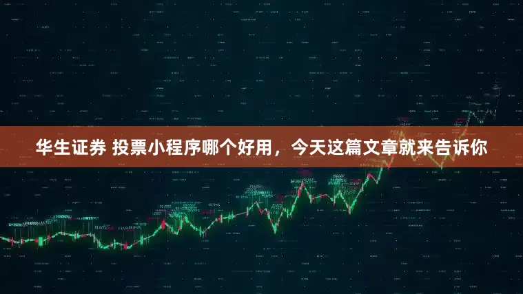 华生证券 投票小程序哪个好用,今天这篇文章就来告诉你